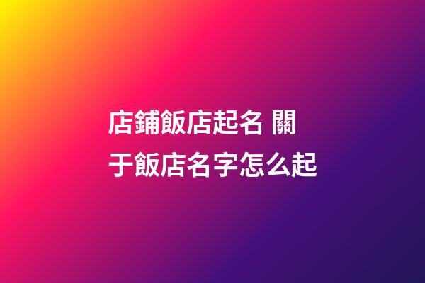 店鋪飯店起名 關于飯店名字怎么起-第1張-店鋪起名-玄機派
